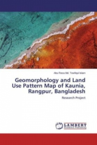 Kniha Geomorphology and Land Use Pattern Map of Kaunia, Rangpur, Bangladesh Abu Reza Md. Towfiqul Islam