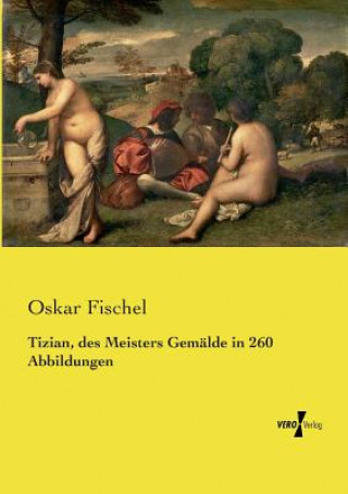 Kniha Tizian, des Meisters Gemalde in 260 Abbildungen Oskar Fischel