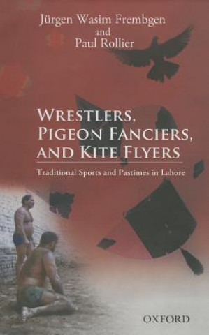 Kniha Wrestlers, Pigeon Fanciers, and Kite Flyers: Traditional Sports and Pastimes in Lahore Paul Rollier