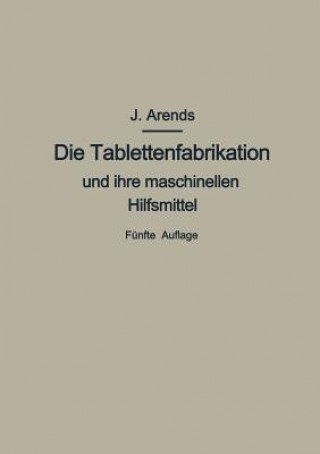 Knjiga Tablettenfabrikation Und Ihre Maschinellen Hilfsmittel Johannes Arends