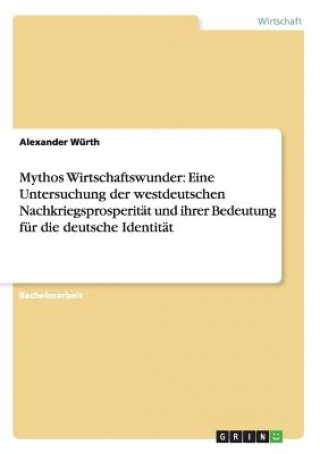 Kniha Mythos Wirtschaftswunder: Eine Untersuchung der westdeutschen Nachkriegsprosperität und ihrer Bedeutung für die deutsche Identität Alexander Würth