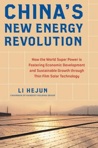 Книга China's New Energy Revolution: How the World Super Power is Fostering Economic Development and Sustainable Growth through Thin-Film Solar Technology Li Hejun