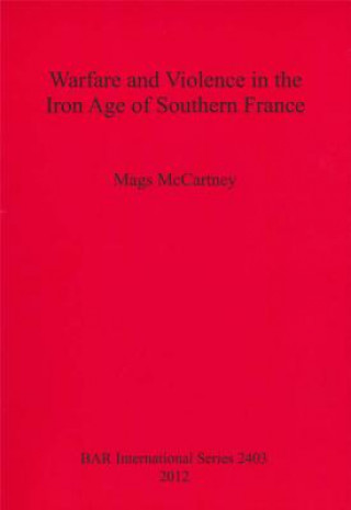 Libro Warfare and Violence in the Iron Age of Southern France Mags McCartney