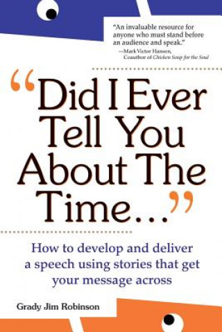 Kniha Did I Ever Tell You About the Time: How to Develop and Deliver a Speech Using Stories that Get Your Message Across Grady Jim Robinson