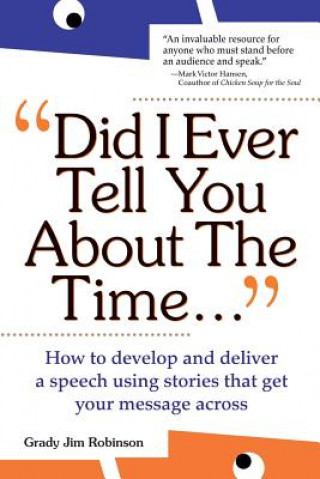 Knjiga Did I Ever Tell You About the Time: How to Develop and Deliver a Speech Using Stories that Get Your Message Across Grady Jim Robinson