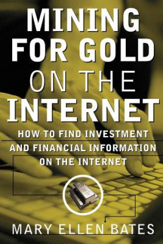 Kniha Mining for Gold on The Internet: How to Find Investment and Financial Information on the Internet Mary Ellen Bates