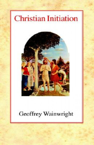 Knjiga Christian Initiation Geoffrey Wainwright
