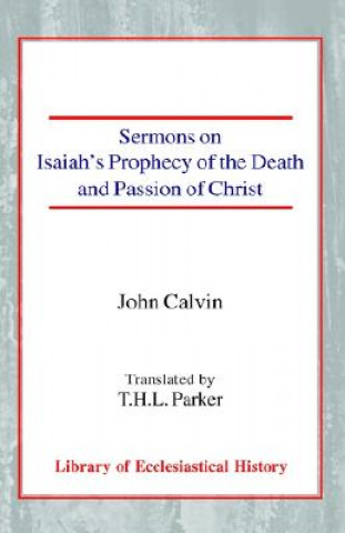 Könyv Sermons on Isaiah's Prophecy of the Death and Passion of Christ John Calvin