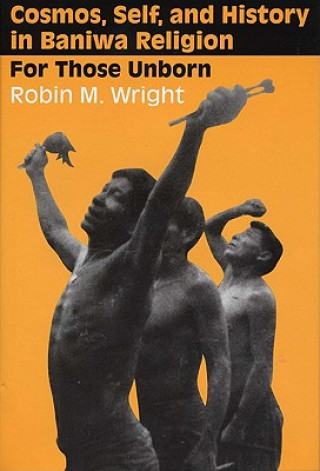 Kniha Cosmos, Self, and History in Baniwa Religion Robin M. Wright
