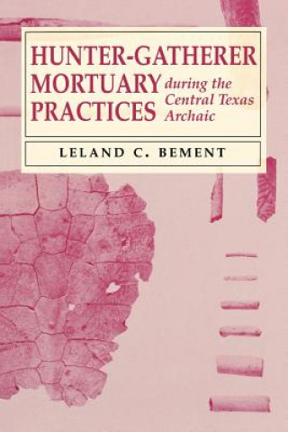 Kniha Hunter-Gatherer Mortuary Practices during the Central Texas Archaic Leland C. Bement