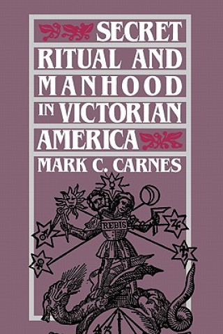 Książka Secret Ritual and Manhood in Victorian America Mark C. Carnes