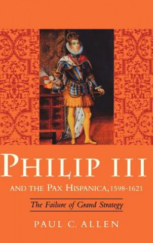 Könyv Philip III and the Pax Hispanica, 1598-1621 Paul Allen