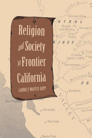 Książka Religion and Society in Frontier California Laurie F. Maffly-Kipp