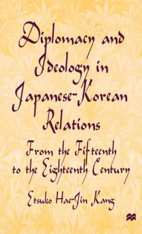 Könyv Diplomacy and Ideology in Japanese-Korean Relations: From the Fifteenth to the Eighteenth Century Etsuko Hae-Jin Kang