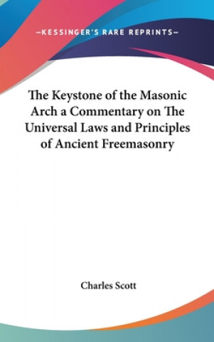 Carte Keystone of the Masonic Arch a Commentary on The Universal Laws and Principles of Ancient Freemasonry Charles Scott