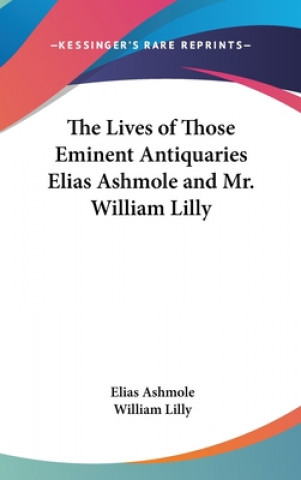 Kniha Lives of Those Eminent Antiquaries Elias Ashmole and Mr. William Lilly William Lilly