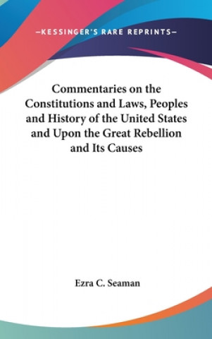 Carte Commentaries on the Constitutions and Laws, Peoples and History of the United States and Upon the Great Rebellion and Its Causes Ezra C. Seaman
