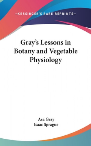 Kniha Gray's Lessons in Botany and Vegetable Physiology Asa Gray