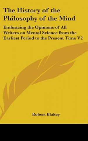 Carte The History of the Philosophy of the Mind: Embracing the Opinions of All Writers on Mental Science from the Earliest Period to the Present Time V2 Robert Blakey