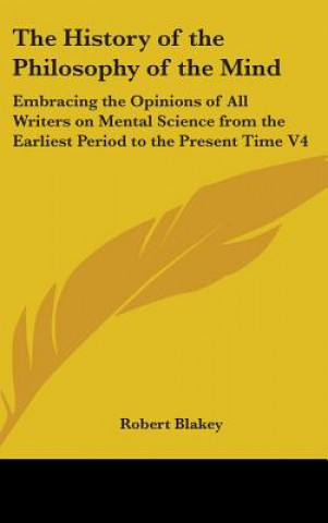 Könyv The History of the Philosophy of the Mind: Embracing the Opinions of All Writers on Mental Science from the Earliest Period to the Present Time V4 Robert Blakey