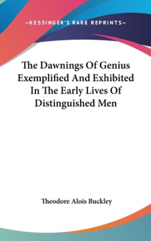 Kniha Dawnings Of Genius Exemplified And Exhibited In The Early Lives Of Distinguished Men Theodore Alois Buckley