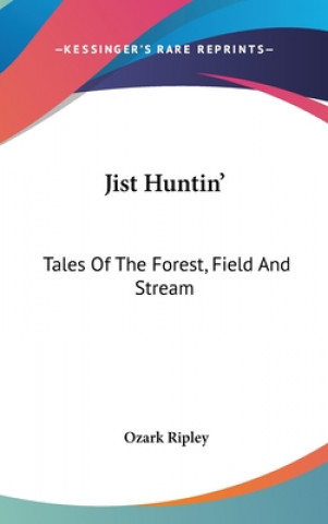 Kniha JIST HUNTIN': TALES OF THE FOREST, FIELD OZARK RIPLEY