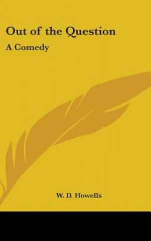 Kniha OUT OF THE QUESTION: A COMEDY W. D. HOWELLS