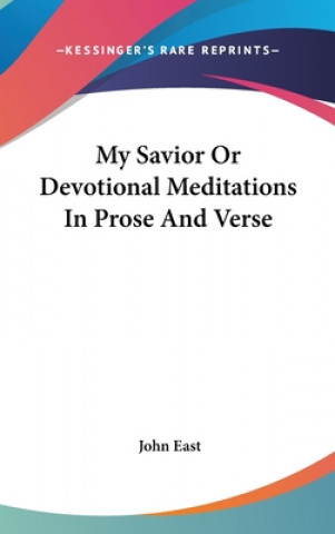 Kniha My Savior Or Devotional Meditations In Prose And Verse John East