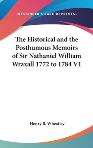 Carte Historical And The Posthumous Memoirs Of Sir Nathaniel William Wraxall 1772 to 1784 V1 Henry B. Wheatley