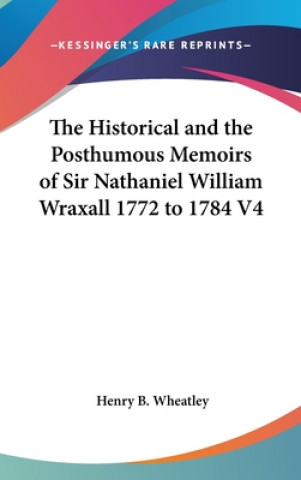 Kniha Historical And The Posthumous Memoirs Of Sir Nathaniel William Wraxall 1772 to 1784 V4 Henry B. Wheatley
