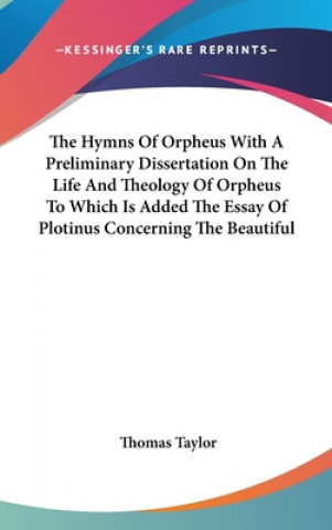 Kniha The Hymns Of Orpheus With A Preliminary Dissertation On The Life And Theology Of Orpheus To Which Is Added The Essay Of Plotinus Concerning The Beauti Thomas Taylor
