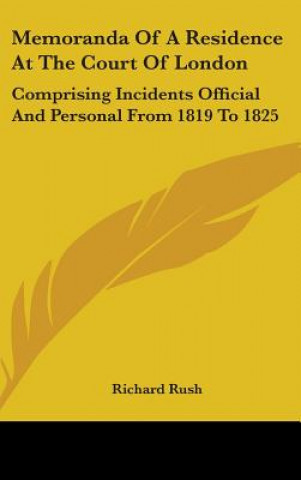 Knjiga Memoranda Of A Residence At The Court Of London: Comprising Incidents Official And Personal From 1819 To 1825 Richard Rush