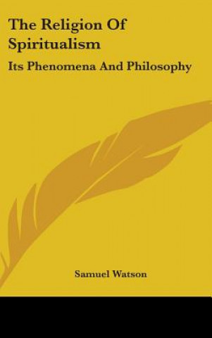 Kniha THE RELIGION OF SPIRITUALISM: ITS PHENOM SAMUEL WATSON