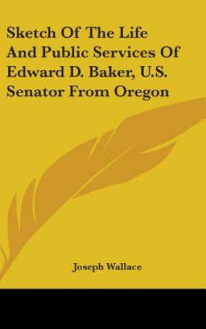 Carte Sketch Of The Life And Public Services Of Edward D. Baker, U.S. Senator From Oregon Joseph Wallace