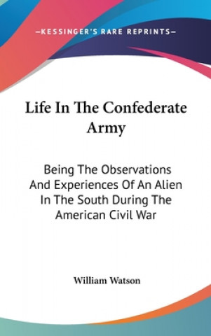 Könyv LIFE IN THE CONFEDERATE ARMY: BEING THE WILLIAM WATSON
