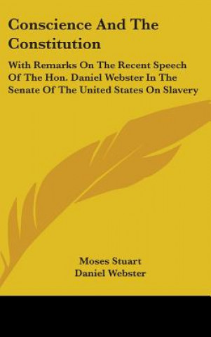 Kniha Conscience And The Constitution: With Remarks On The Recent Speech Of The Hon. Daniel Webster In The Senate Of The United States On Slavery Daniel Webster