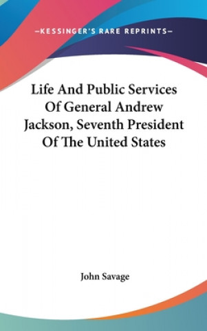 Książka Life And Public Services Of General Andrew Jackson, Seventh President Of The United States John Savage