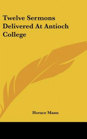 Kniha Twelve Sermons Delivered At Antioch College Horace Mann