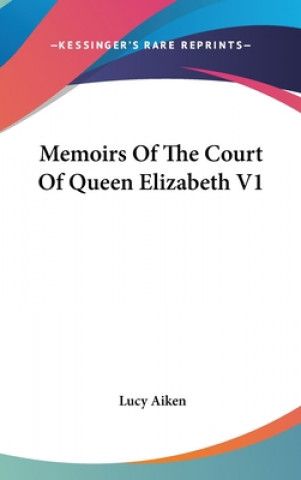 Kniha Memoirs Of The Court Of Queen Elizabeth V1 Lucy Aiken