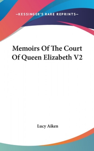 Kniha Memoirs Of The Court Of Queen Elizabeth V2 Lucy Aiken