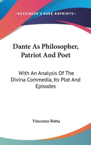 Książka Dante As Philosopher, Patriot And Poet: With An Analysis Of The Divina Commedia, Its Plot And Episodes Vincenzo Botta