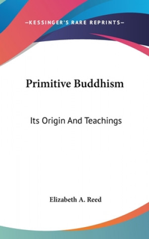 Carte PRIMITIVE BUDDHISM: ITS ORIGIN AND TEACH ELIZABETH A. REED
