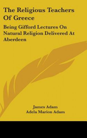 Kniha THE RELIGIOUS TEACHERS OF GREECE: BEING JAMES ADAM