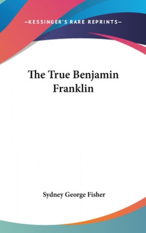 Kniha THE TRUE BENJAMIN FRANKLIN SYDNEY GEORG FISHER