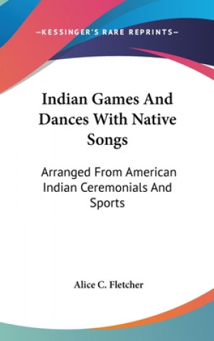 Könyv INDIAN GAMES AND DANCES WITH NATIVE SONG ALICE C. FLETCHER