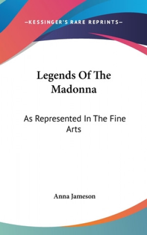 Kniha Legends Of The Madonna: As Represented In The Fine Arts Anna Jameson