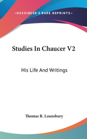 Kniha STUDIES IN CHAUCER V2: HIS LIFE AND WRIT THOMAS R. LOUNSBURY