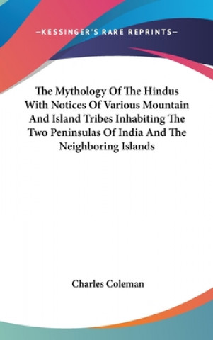 Könyv The Mythology Of The Hindus With Notices Of Various Mountain And Island Tribes Inhabiting The Two Peninsulas Of India And The Neighboring Islands Charles Coleman