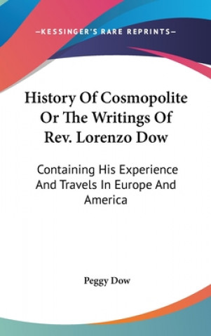 Carte History Of Cosmopolite Or The Writings Of Rev. Lorenzo Dow: Containing His Experience And Travels In Europe And America Peggy Dow