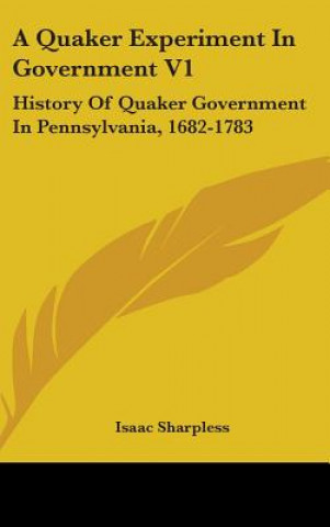 Książka A QUAKER EXPERIMENT IN GOVERNMENT V1: HI ISAAC SHARPLESS